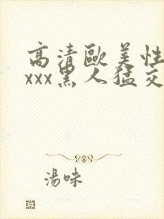 高清欧美性猛xxxx黑人猛交