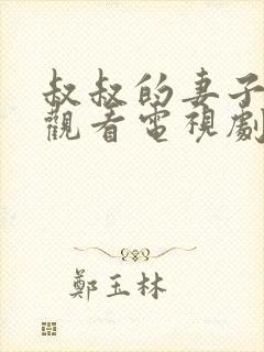 叔叔的妻子在线观看电视剧全集免费高清