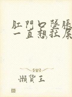 肛门口坠胀感,一直想拉屎