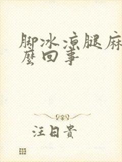 脚冰凉腿麻是怎么回事