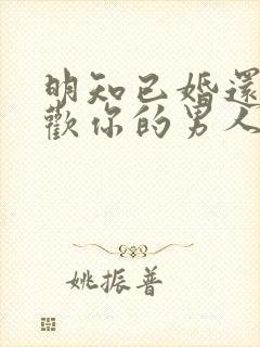 明知已婚还说喜欢你的男人