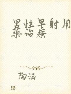 男性早射用什么药治疗