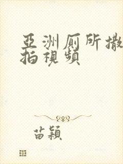 亚洲厕所撒尿偷拍视频