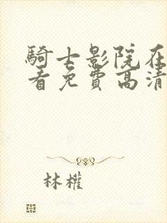 骑士影院在线观看免费高清电视剧封面