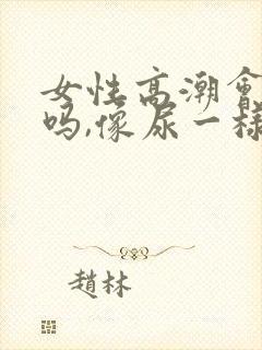 女性高潮会喷水吗,像尿一样