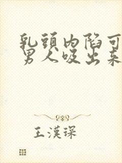 乳头内陷可以让男人吸出来吗