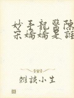 妙手龙医陈万里宋娇娇是谁最新章节_