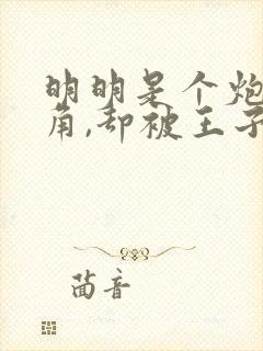 明明是个炮灰配角,却被王子宠爱了