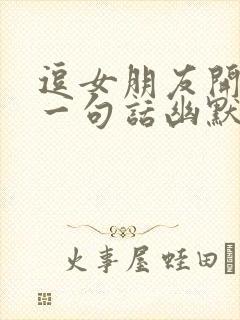 逗女朋友开心的一句话幽默