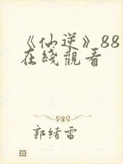 《仙逆》88集在线观看封面