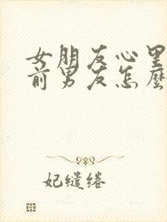 女朋友心里还有前男友怎么办