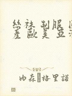 丝袜 制服 国产 欧美 亚洲