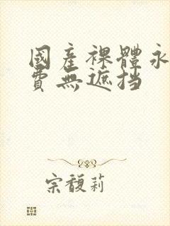 国产裸体永久免费无遮挡