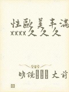 性欧美丰满熟妇xxxx久久久