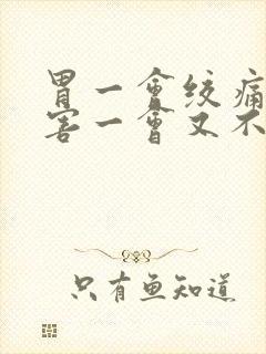 胃一会绞痛很厉害一会又不痛还拉稀