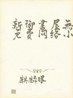 新御书屋无弹窗免费网络小说阅读