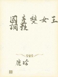 国产双女王丝袜调教