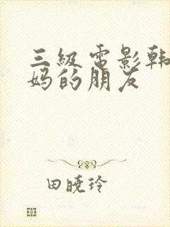 三级电影韩国妈妈的朋友