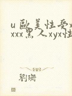 u 欧美性受xxxx黑人xyx性卖