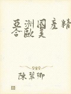 亚洲国产精品综合欧美