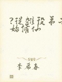 ?从杂役弟子开始修仙