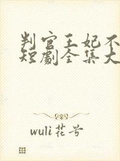 判官王妃不好惹短剧全集大结局