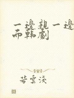 一边亲一边摸下面韩剧