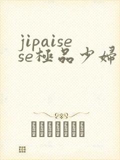jipaisese极品少妇
