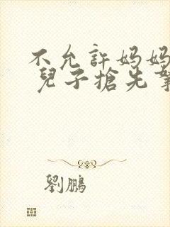 不允许妈妈再婚 儿子抢先拿下母亲