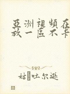 亚洲视频在线播放一区不卡流畅