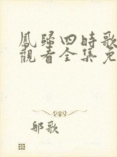 凤归四时歌在线观看全集免费完整版