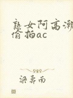 熟女阿高潮合集偷拍ac封面