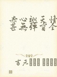 赤心巡天情何以甚无弹窗全文免费阅读封面