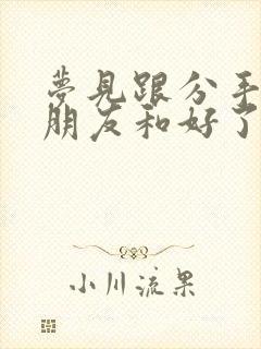 梦见跟分手的男朋友和好了