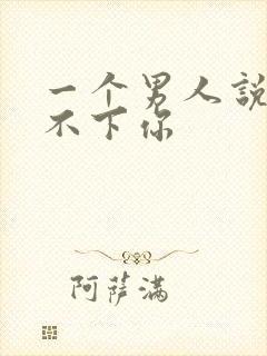 一个男人说他放不下你