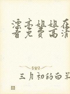 漂亮姐姐在线观看免费高清电视剧