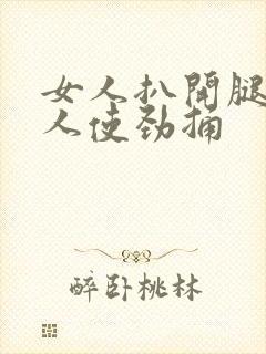 女人扒开腿让男人使劲捅