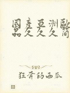 国产亚洲欧美精品久久久简单