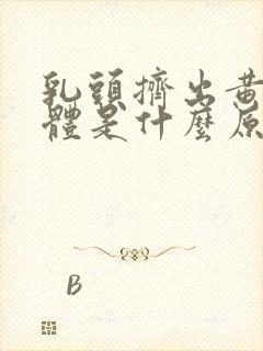 乳头挤出黄色液体是什么原因造成的