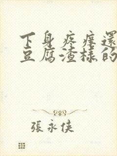 下身疼痒还出现豆腐渣样的东西