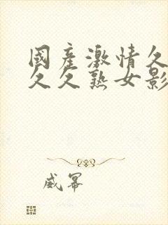 国产激情久久久久久熟女影视