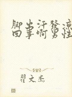 脚出汗发凉怎么回事啊男性