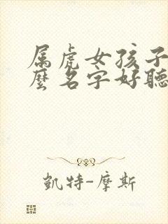 属虎女孩子取什么名字好听有内涵