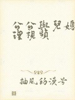 公公与儿媳妇伦理视频