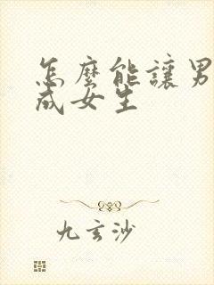 怎么能让男生变成女生