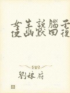 女生说脑子不好使幽默回复