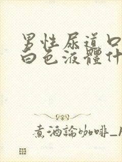 男性尿道口分泌白色液体什么原因