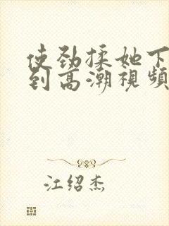 使劲揉她下面揉到高潮视频封面