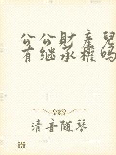 公公财产儿媳妇有继承权吗