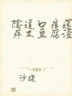 阴道口痒还有点疼又豆腐渣